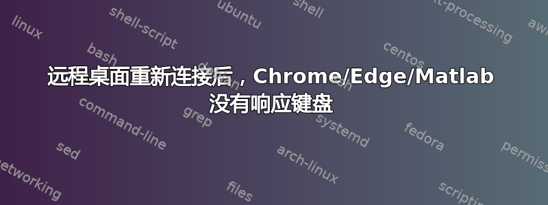 远程桌面重新连接后，Chrome/Edge/Matlab 没有响应键盘