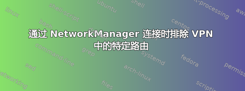 通过 NetworkManager 连接时排除 VPN 中的特定路由