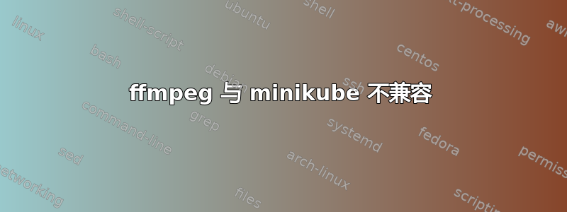 ffmpeg 与 minikube 不兼容