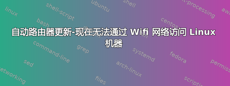 自动路由器更新-现在无法通过 Wifi 网络访问 Linux 机器