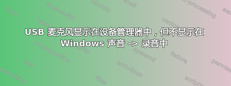 USB 麦克风显示在设备管理器中，但不显示在 Windows 声音 -> 录音中