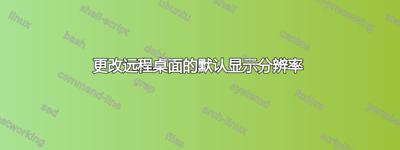 更改远程桌面的默认显示分辨率