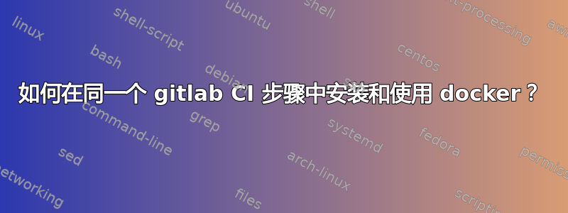 如何在同一个 gitlab CI 步骤中安装和使用 docker？