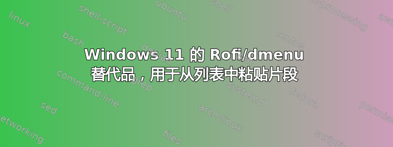 Windows 11 的 Rofi/dmenu 替代品，用于从列表中粘贴片段