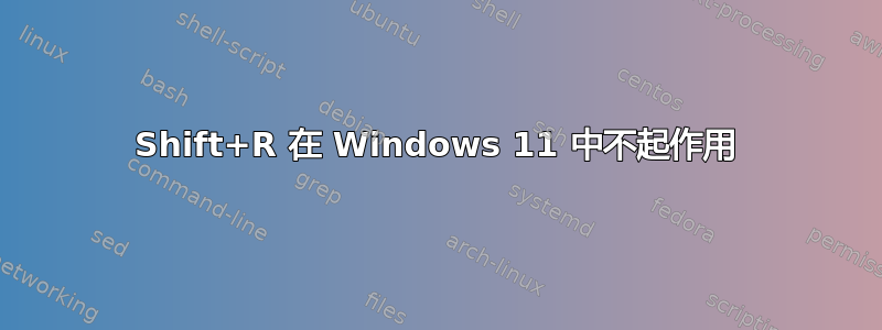 Shift+R 在 Windows 11 中不起作用