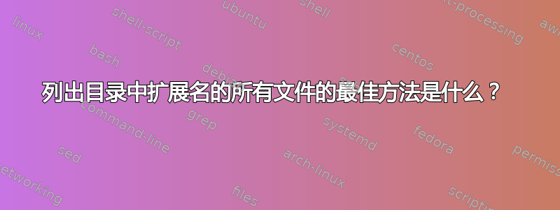 列出目录中扩展名的所有文件的最佳方法是什么？ 