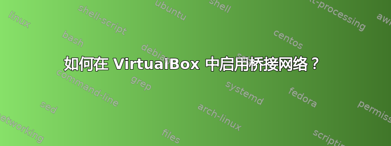 如何在 VirtualBox 中启用桥接网络？