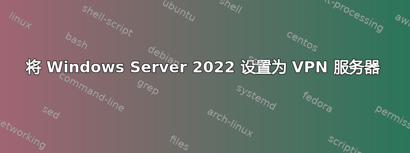 将 Windows Server 2022 设置为 VPN 服务器