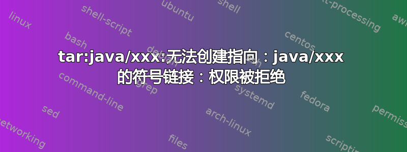 tar:java/xxx:无法创建指向：java/xxx 的符号链接：权限被拒绝