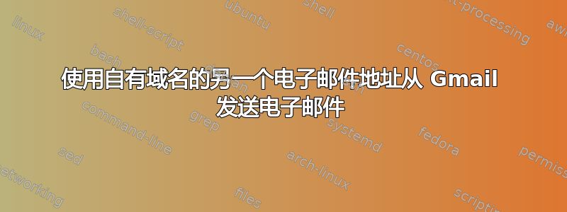 使用自有域名的另一个电子邮件地址从 Gmail 发送电子邮件