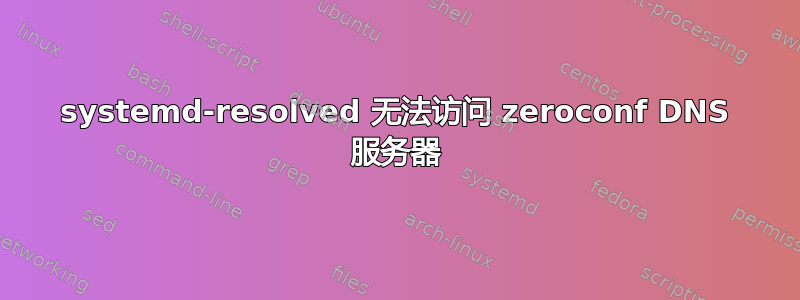 systemd-resolved 无法访问 zeroconf DNS 服务器