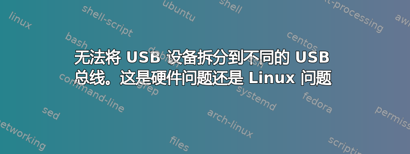 无法将 USB 设备拆分到不同的 USB 总线。这是硬件问题还是 Linux 问题