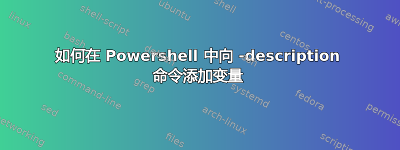 如何在 Powershell 中向 -description 命令添加变量