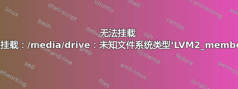 无法挂载 sda3“挂载：/media/drive：未知文件系统类型‘LVM2_member’。”