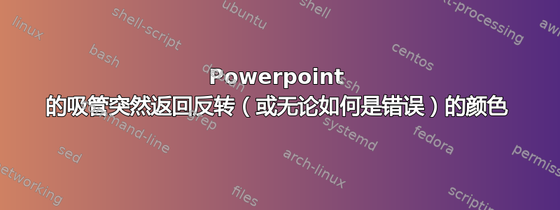 Powerpoint 的吸管突然返回反转（或无论如何是错误）的颜色