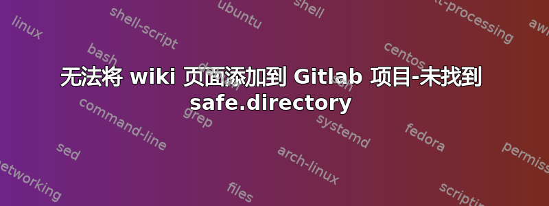 无法将 wiki 页面添加到 Gitlab 项目-未找到 safe.directory