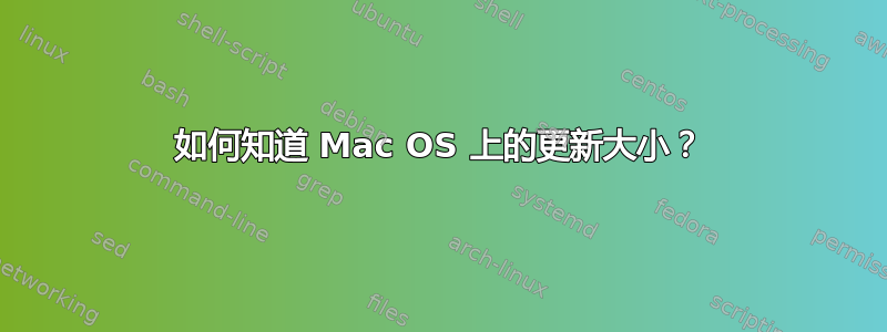 如何知道 Mac OS 上的更新大小？