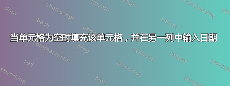 当单元格为空时填充该单元格，并在另一列中输入日期