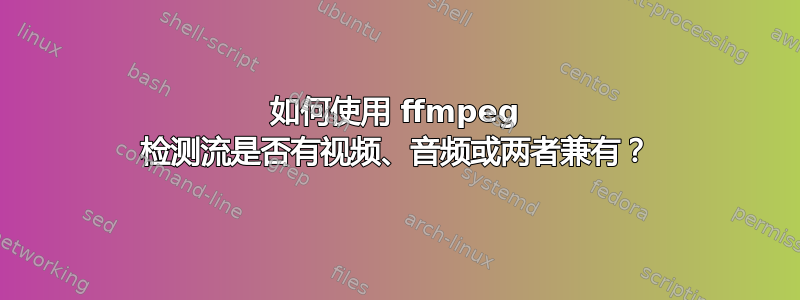 如何使用 ffmpeg 检测流是否有视频、音频或两者兼有？