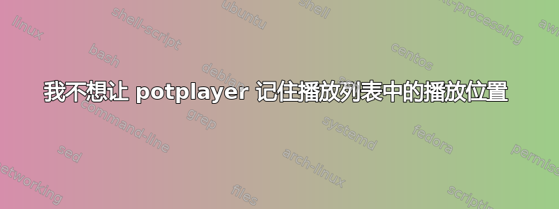 我不想让 potplayer 记住播放列表中的播放位置