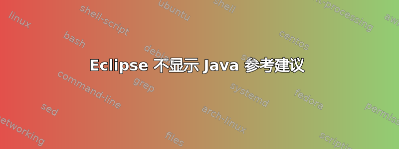 Eclipse 不显示 Java 参考建议