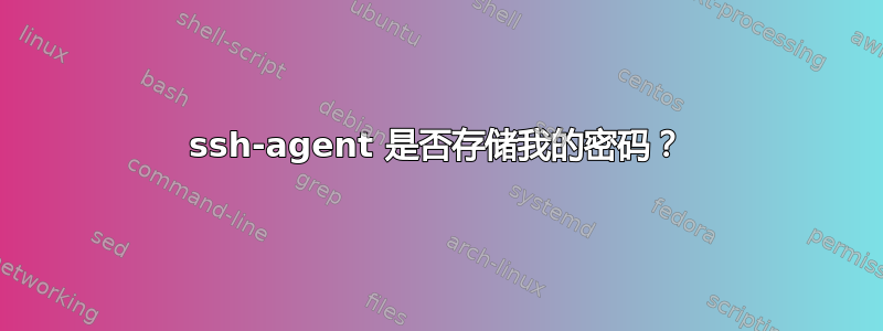 ssh-agent 是否存储我的密码？