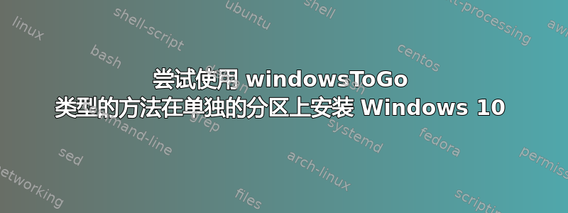 尝试使用 windowsToGo 类型的方法在单独的分区上安装 Windows 10