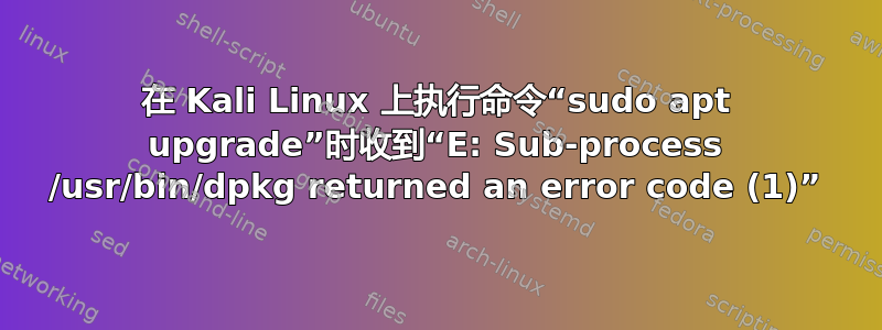 在 Kali Linux 上执行命令“sudo apt upgrade”时收到“E: Sub-process /usr/bin/dpkg returned an error code (1)”