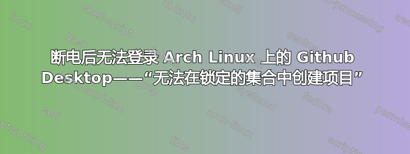 断电后无法登录 Arch Linux 上的 Github Desktop——“无法在锁定的集合中创建项目”