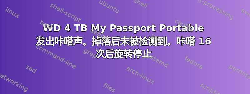 WD 4 TB My Passport Portable 发出咔嗒声。掉落后未被检测到。咔嗒 16 次后旋转停止