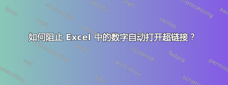 如何阻止 Excel 中的数字自动打开超链接？