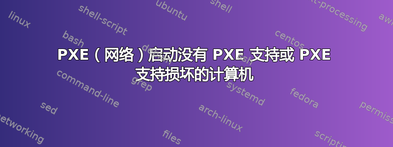 PXE（网络）启动没有 PXE 支持或 PXE 支持损坏的计算机