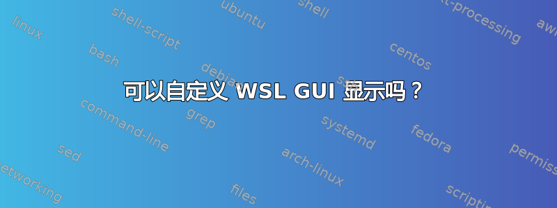 可以自定义 WSL GUI 显示吗？