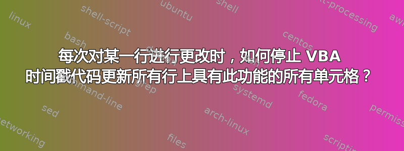 每次对某一行进行更改时，如何停止 VBA 时间戳代码更新所有行上具有此功能的所有单元格？