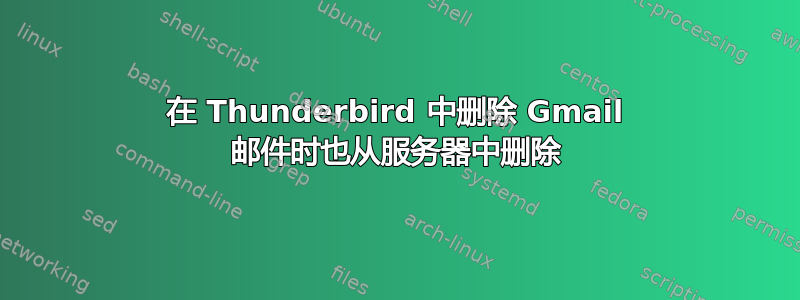 在 Thunderbird 中删除 Gmail 邮件时也从服务器中删除