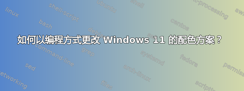 如何以编程方式更改 Windows 11 的配色方案？