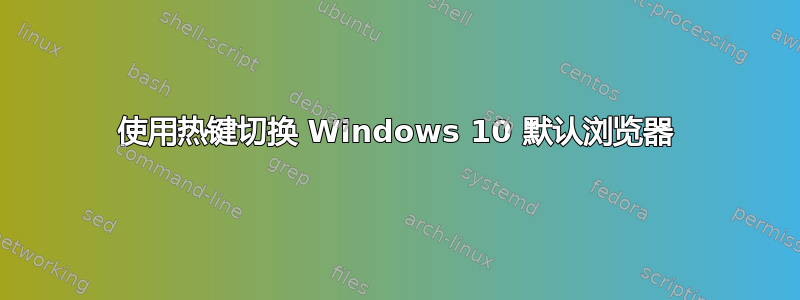 使用热键切换 Windows 10 默认浏览器