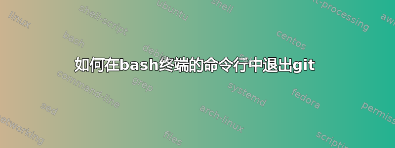 如何在bash终端的命令行中退出git