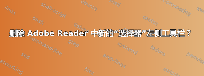 删除 Adob​​e Reader 中新的“选择器”左侧工具栏？