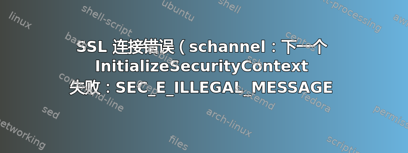 SSL 连接错误（schannel：下一个 InitializeSecurityContext 失败：SEC_E_ILLEGAL_MESSAGE