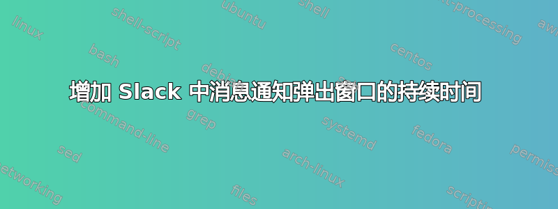 增加 Slack 中消息通知弹出窗口的持续时间