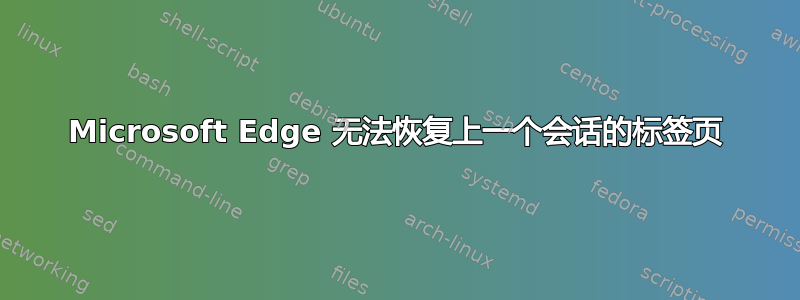 Microsoft Edge 无法恢复上一个会话的标签页