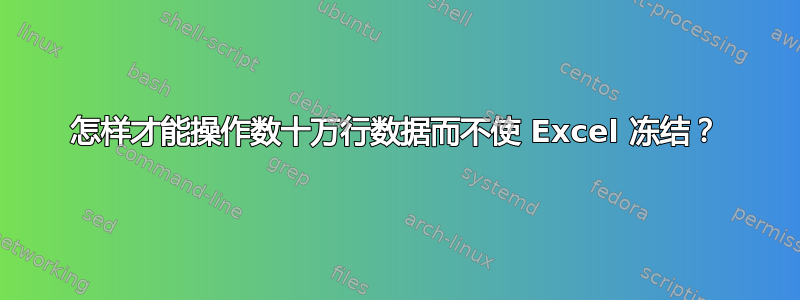 怎样才能操作数十万行数据而不使 Excel 冻结？