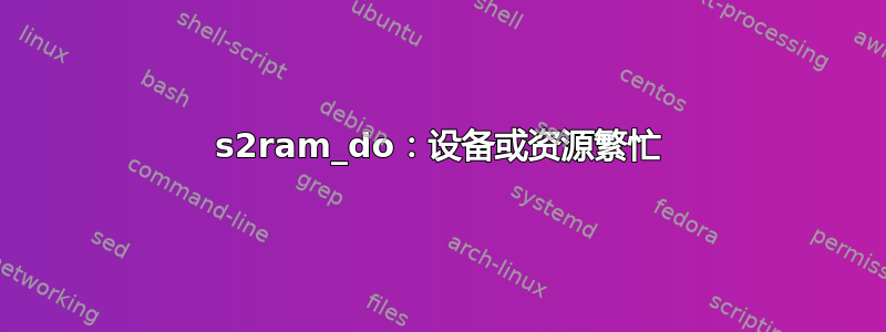 s2ram_do：设备或资源繁忙