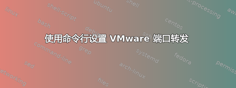 使用命令行设置 VMware 端口转发