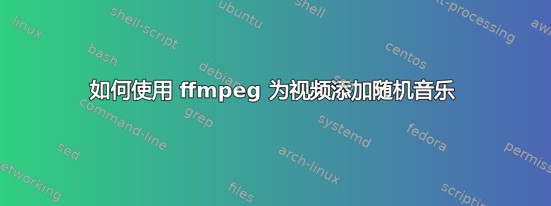 如何使用 ffmpeg 为视频添加随机音乐