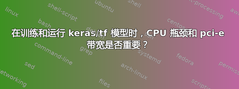 在训练和运行 keras/tf 模型时，CPU 瓶颈和 pci-e 带宽是否重要？