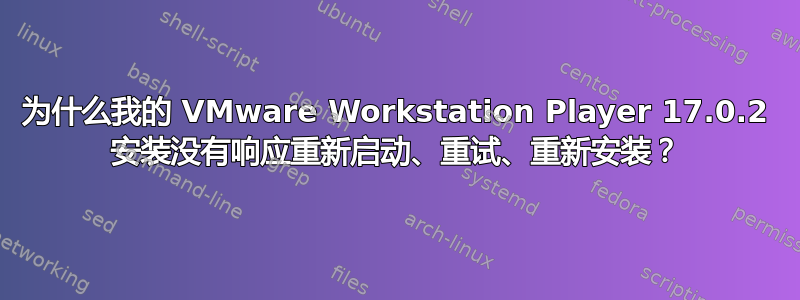 为什么我的 VMware Workstation Player 17.0.2 安装没有响应重新启动、重试、重新安装？