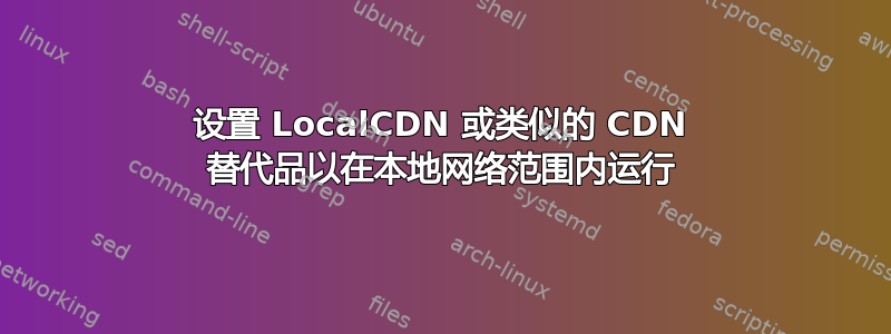 设置 LocalCDN 或类似的 CDN 替代品以在本地网络范围内运行