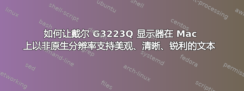 如何让戴尔 G3223Q 显示器在 Mac 上以非原生分辨率支持美观、清晰、锐利的文本 